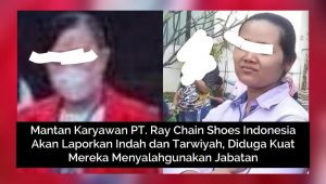Mantan Karyawan PT. Ray Chain Shoes Indonesia Akan Laporkan Indah dan Tarwiyah, Diduga Kuat Mereka Menyalahgunakan Jabatan