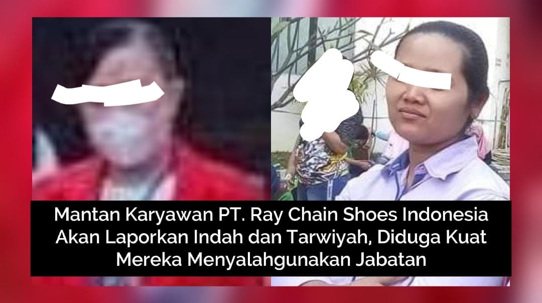 Mantan Karyawan PT. Ray Chain Shoes Indonesia Akan Laporkan Indah dan Tarwiyah, Diduga Kuat Mereka Menyalahgunakan Jabatan
